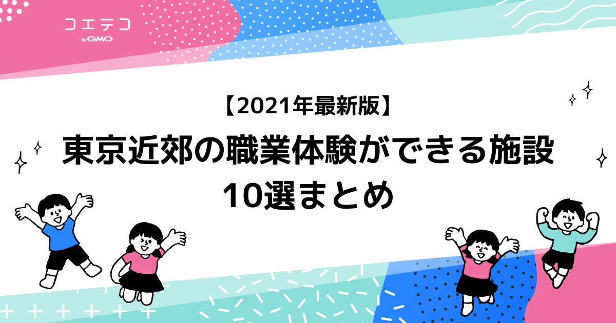 21年最新版 東京近郊の職業体験ができる施設10選まとめ コエテコ