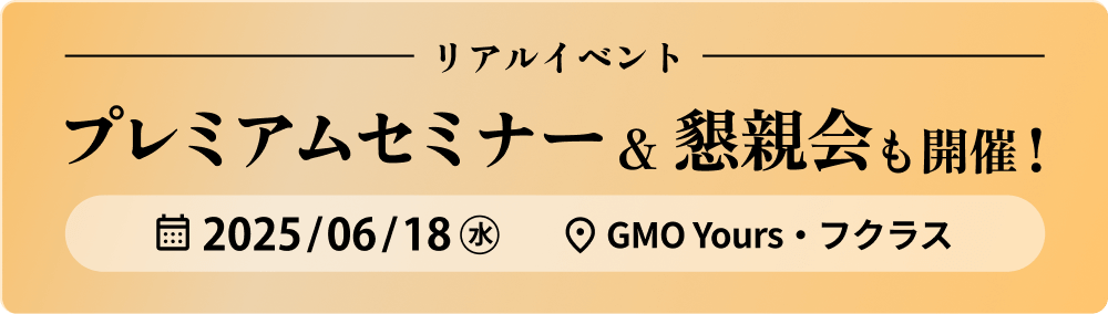 プレミアムセミナー&懇親会も開催！ 2025年6月18日(水) GMO Yours 渋谷フクラス16F