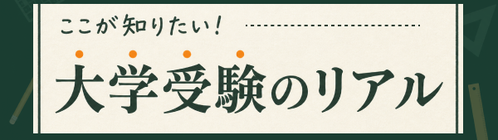 ここが知りたい！大学受験のリアル