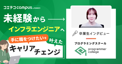 プログラマカレッジ体験談！未経験からインフラエンジニアへ。「手に職をつけたい」を叶えたキャリアチェンジ