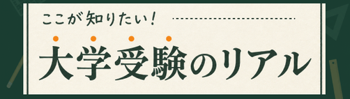 ここが知りたい！大学受験のリアル