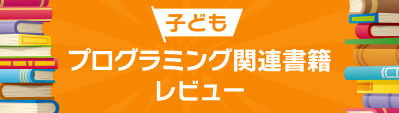 子どもプログラミング関連本（書籍）レビュー