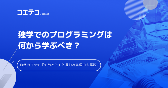 「プログラミング独学はやめとけ」は本当？独学のメリット・デメリット、向いている人を解説