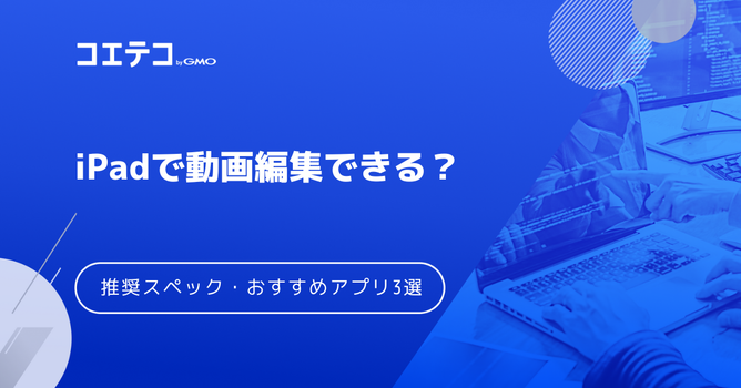 iPadで動画編集できる？推奨スペックやおすすめアプリ3選！きついのか解説