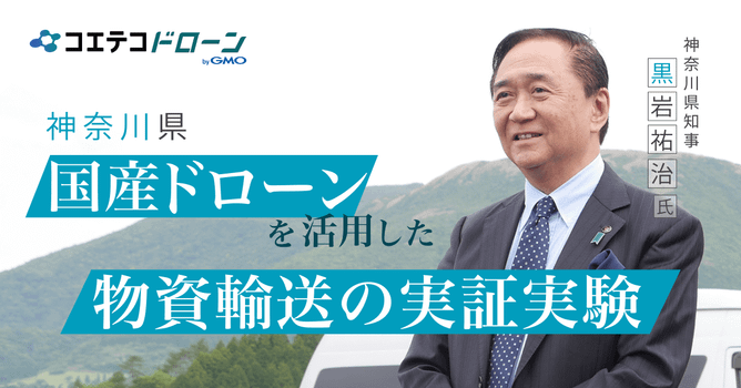 （取材）神奈川県知事 黒岩 祐治｜国産ドローンを活用した災害時物資輸送の実証事業を実施