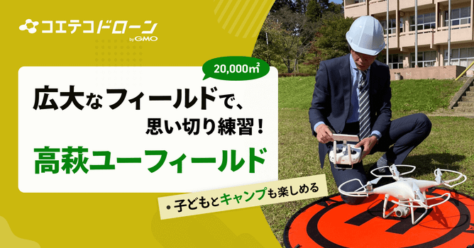 （取材）JUIDA認定高萩ユーフィールド｜茨城県高萩市の広大な敷地でドローンを飛ばそう