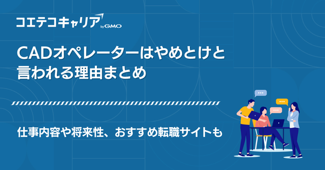 CADオペレーターが「やめとけ」と言われる理由は？年収や将来性も解説