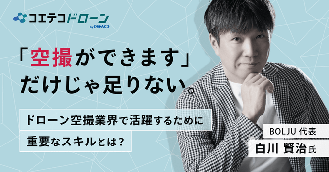 （取材）ドローン空撮業界で求められる能力とは？「BOLJU」の白川代表に聞きました