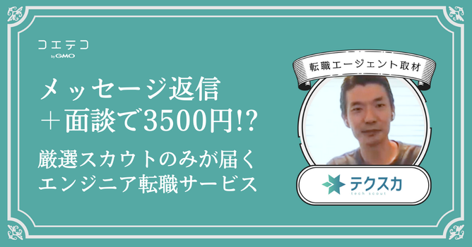 メッセージ返信＋面談で3500円！？厳選したスカウトだけが 届くエンジニア向け転職サービス「テ...