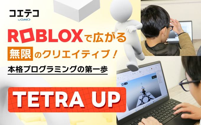 Robloxで広がる無限のクリエイティブ！  本格プログラミングの第一歩  TETRA UP