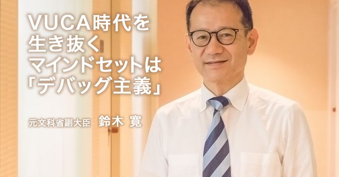 鈴木寛元文科副大臣が語る VUCA時代を生き抜くデバッグ主義の重要性
