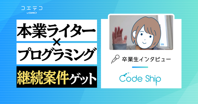 Code Ship（コードシップ）体験談｜スクール2社目、本業ライターにプログラミングのスキルを掛け合わせて継続案...