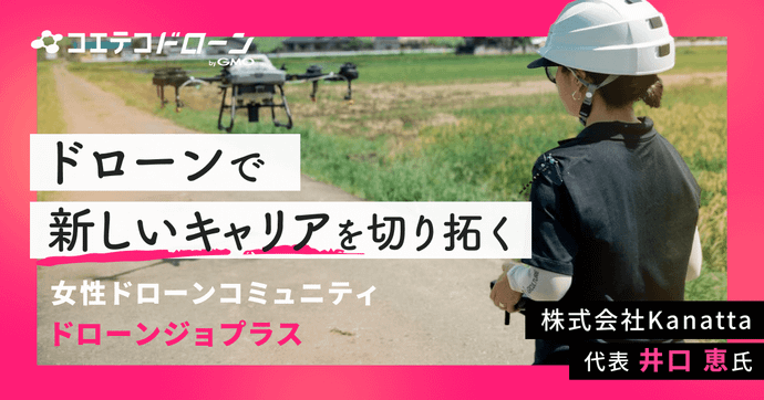 ドローンで新しいキャリアを切り拓く 女性ドローンコミュニティ ドローンジョプラス 株式会社Kanatta 代表 井口恵氏
