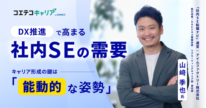DX推進で高まる社内SEの需要 キャリア形成の鍵は「能動的な姿勢」  「社内SE転職ナビ」運営  アイムファクトリー株式会社 執行役員/HRビジネス事業本部 リクルーティングキャリア部 責任者 山﨑 