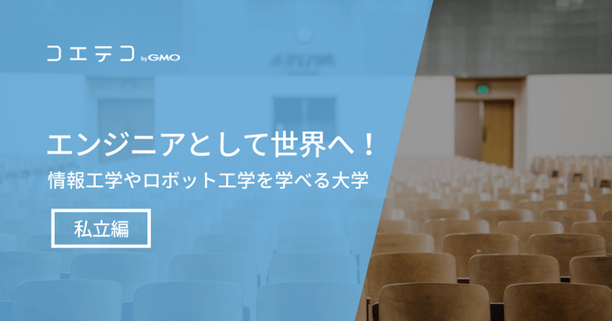 【私立編】エンジニアとして世界へ！情報工学やロボット工学を学べる大学 6選