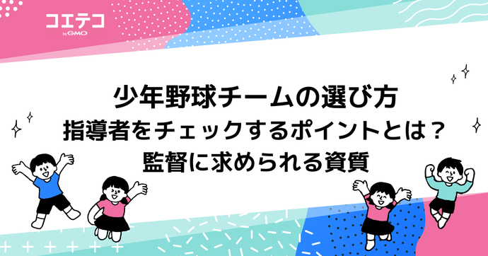 少年野球チームの選び方　指導者をチェックするポイントとは？監督に求められる資質
