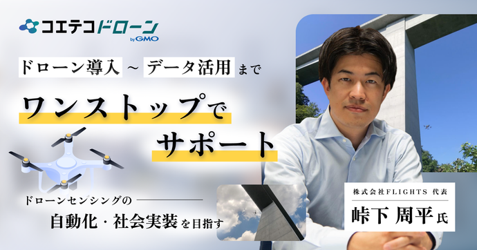 ローン導入〜データ活用までワンストップでサポート  ドローンセンシングの自動化・社会実装を目指す  株式会社FLIGHTS 代表 峠下周平氏
