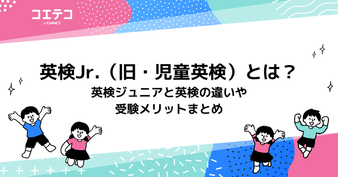 英検Jr.（旧・児童英検）とは？英検ジュニアと英検の違いや受験メリットまとめ