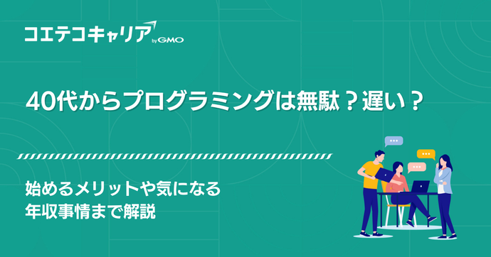 40代未経験からプログラミングは無駄？遅い？始めるメリットも徹底解説