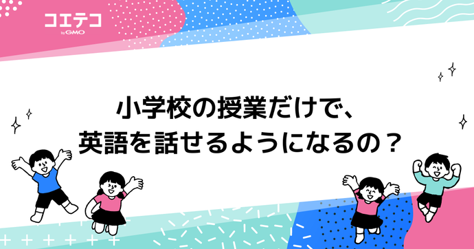 小学校の授業だけで、英語を話せるようになるの？
