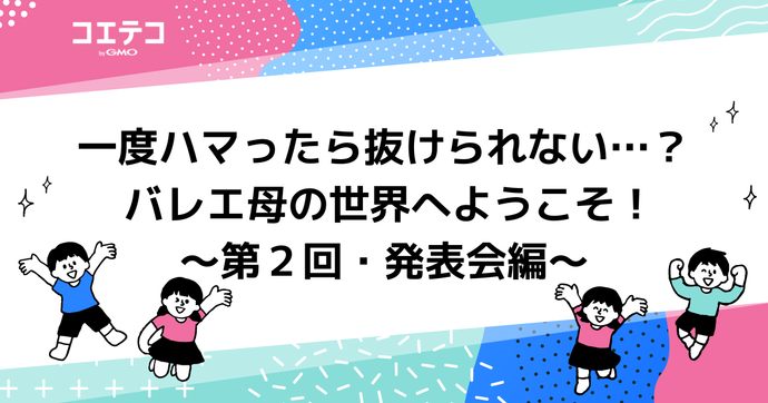 一度ハマったら抜けられない…？ バレエ母の世界へようこそ！～第２回・発表会編～