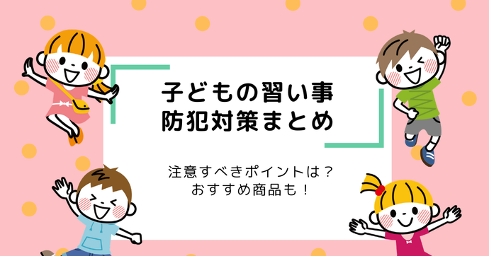 子どもの習い事につきものの防犯対策、注意すべきポイントは？おすすめ製品も！