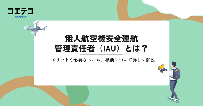 無人航空機安全運航管理責任者（IAU）とは？取得するメリットや必要なスキル、概要について詳しく解説