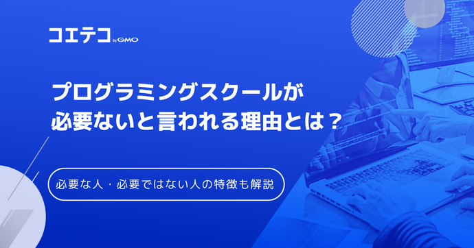 プログラミングスクールは必要ない？無駄・意味ないと言われる理由を解説
