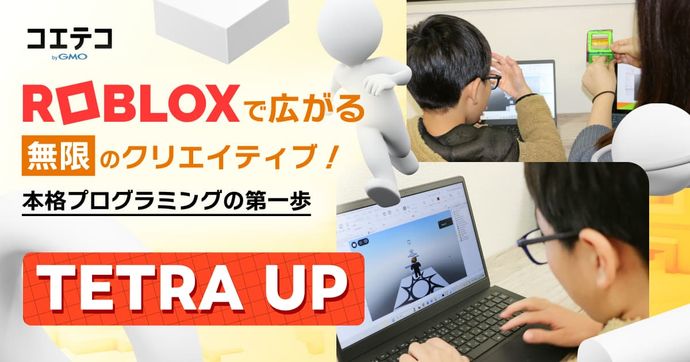 Robloxで広がる無限のクリエイティブ！  本格プログラミングの第一歩  TETRA UP