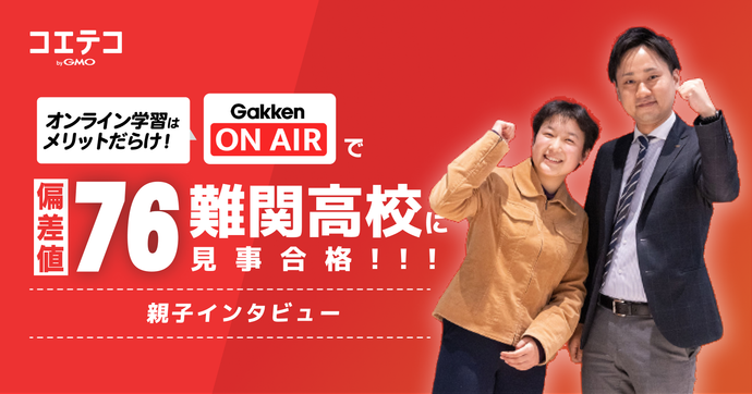 （取材）偏差値76の難関校合格者は、まさかのオンライン学習のみ！　Gakken ON AIRで見事合格の親子に聞く