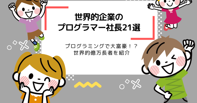 世界的企業のプログラマー社長21選まとめ | プログラミングで大金持ちに！？