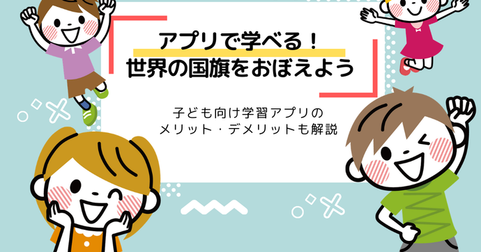 子ども向け国旗クイズ学習アプリのメリット・デメリットを解説