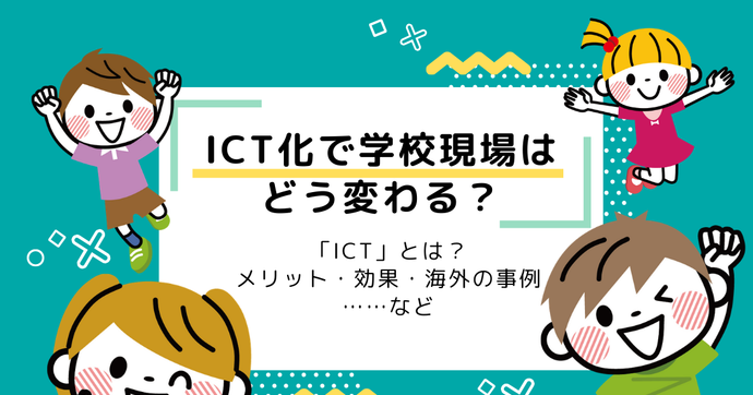 ICT化で学校教育現場はどう変わる？メリット・効果・海外の事例まとめ