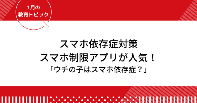スマホ依存症対「スマホ制限アプリ」が人気！ペアレンタルコントロールも活用しよう｜1月の教育トピック②