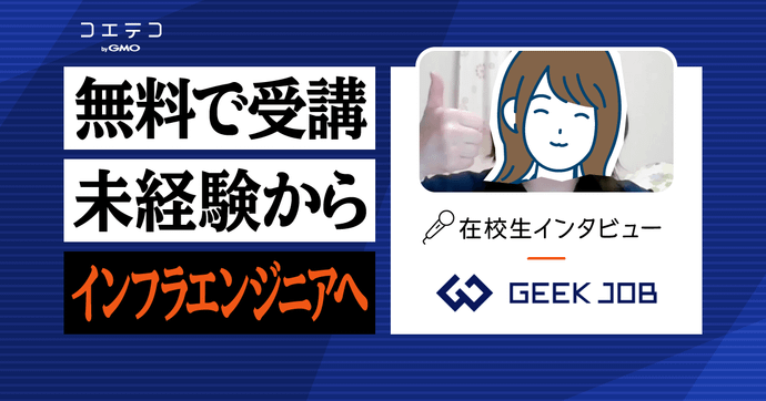 GEEK JOB（ギークジョブ）在校生インタビュー｜文系の未経験からインフラエンジニアの内定をゲット！ 早期就業を...