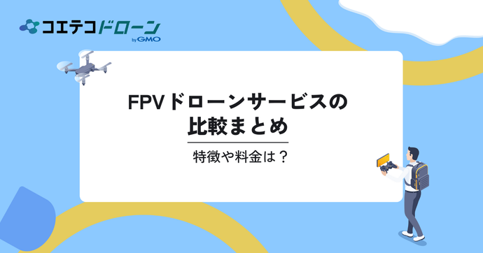 FPVドローンサービスの比較4選。特徴や料金は？｜コエテコドローンナビ