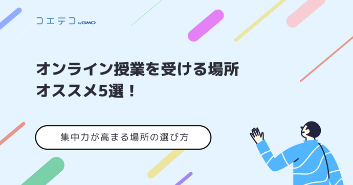 オンライン授業を受けるのにおすすめの場所5選｜集中力が高まる場所の選び方を紹介