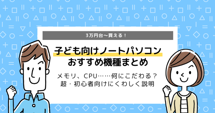 子ども向けノートパソコン｜選び方、注意点からからおすすめ機種まで