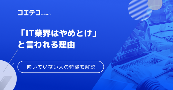 IT業界はやめとけ？ITエンジニアに向いていない人の特徴も解説