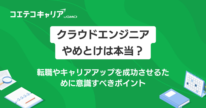 クラウドエンジニアやめとけは本当？転職やキャリアアップを成功させよう！