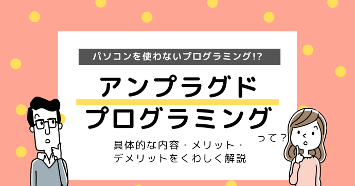 アンプラグドプログラミングとは？パソコンを使わないプログラミング学習！