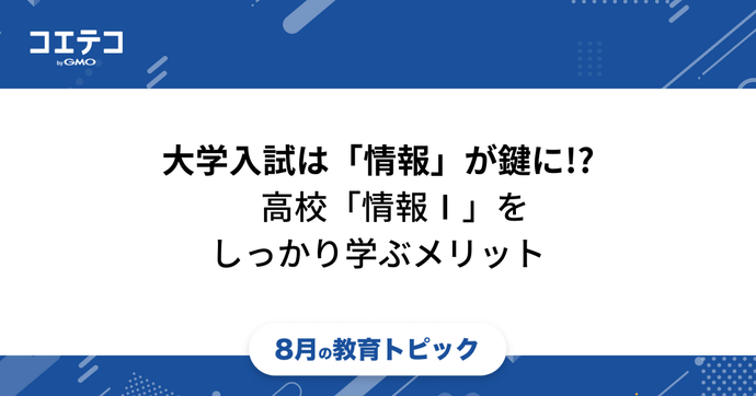 大学入試・評定アップで「情報Ⅰ」が鍵に!?　高校「情報Ⅰ」はしっかり学んでおけば将来役に立つ！