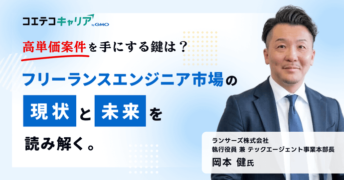 高単価案件を手にする鍵は？ フリーランスエンジニア市場の現状と未来を読み解く  ランサーズ株式会社 執行役員 兼 テックエージェント事業本部長 岡本 健氏