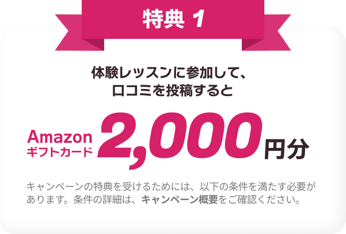 特典1 体験レッスンに参加して、口コミ投稿をするとAmazonギフトカード2,000円分