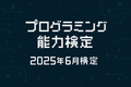プログラミング能力検定2025年6月検定の受検申込みを開始しました！