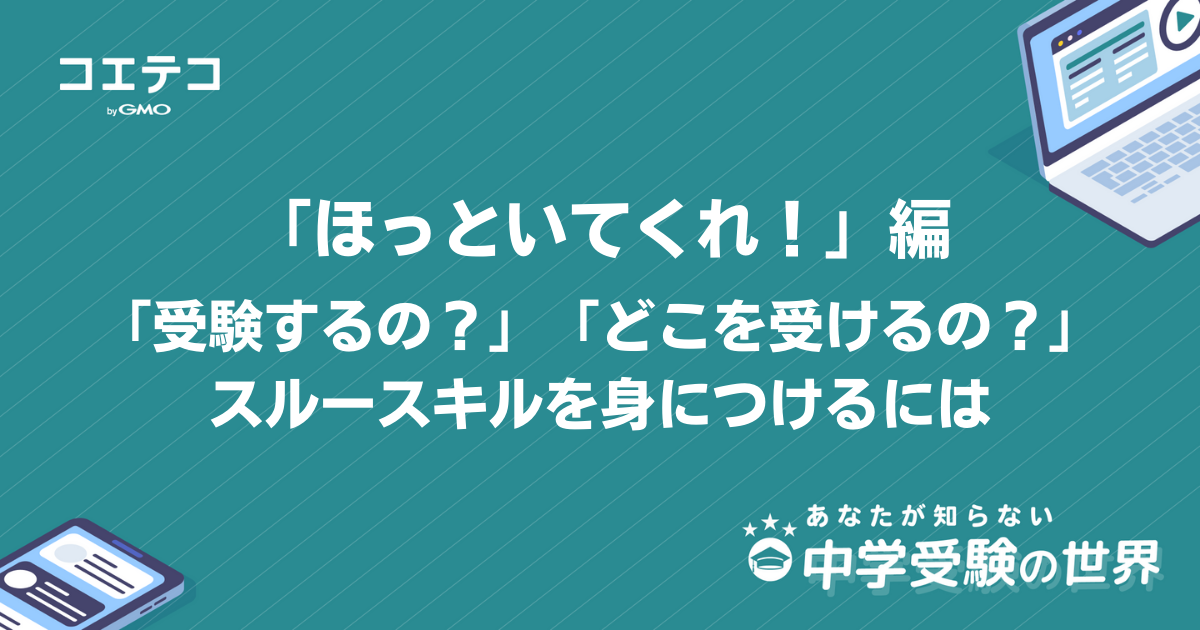 あなたが知らない中学受験の世界｜受験するのか、どこを受けるのか「ほっといてくれ！」編