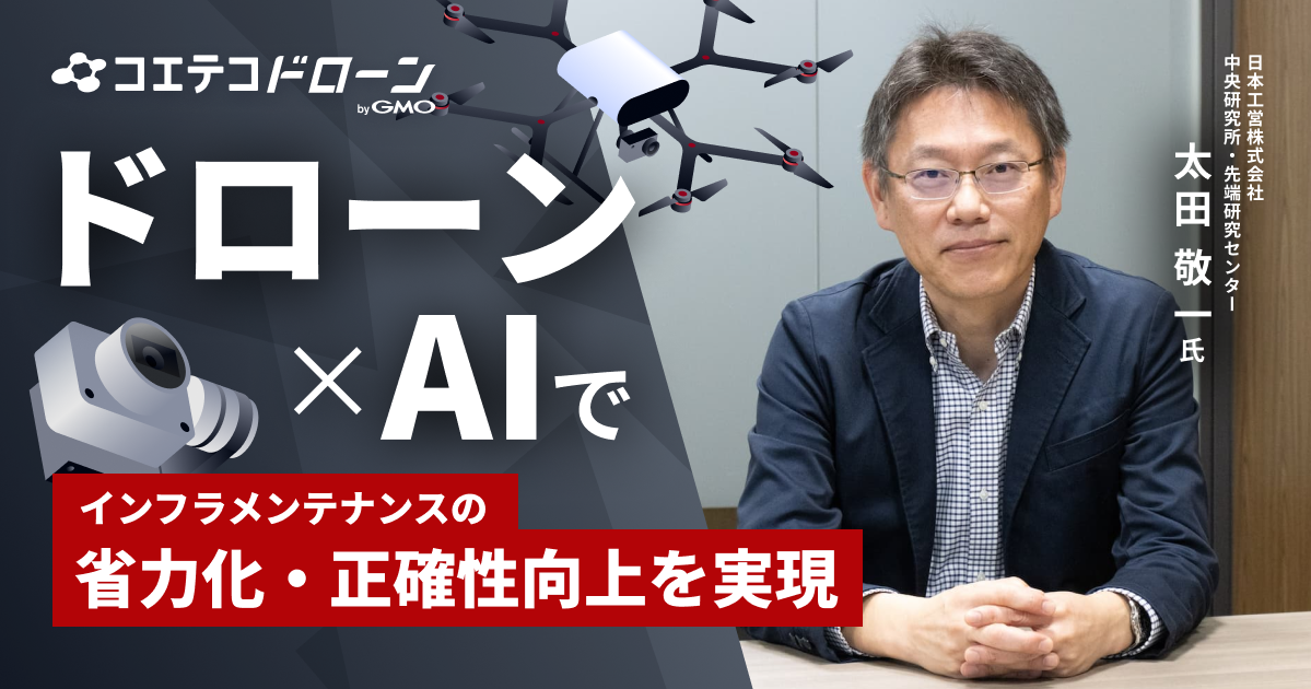 ドローン×AIで インフラメンテナンスの 省力化・正確性向上を実現  日本工営株式会社 中央研究所・先端研究センター 太田 敬一氏