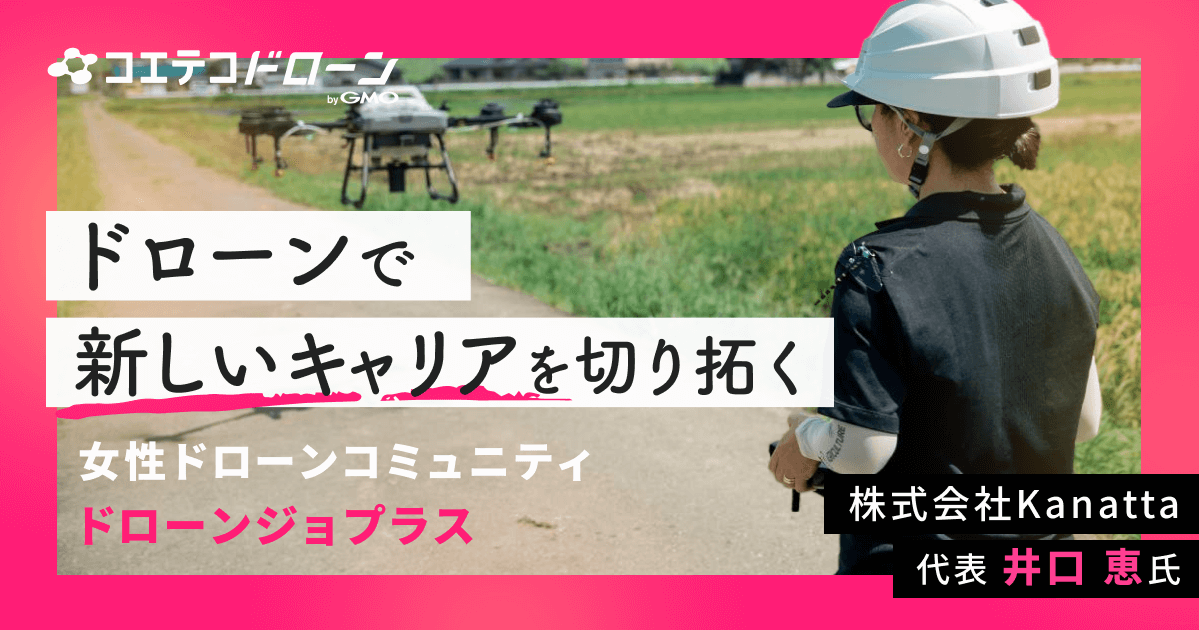 ドローンで新しいキャリアを切り拓く 女性ドローンコミュニティ ドローンジョプラス 株式会社Kanatta 代表 井口恵氏
