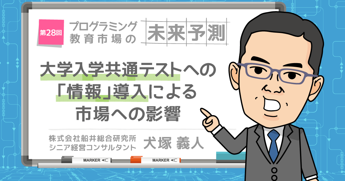 大学入学共通テストへの「情報」導入による市場への影響 ～「プログラミング教育」業界、教育業界にどのような変化が生まれるのか～
