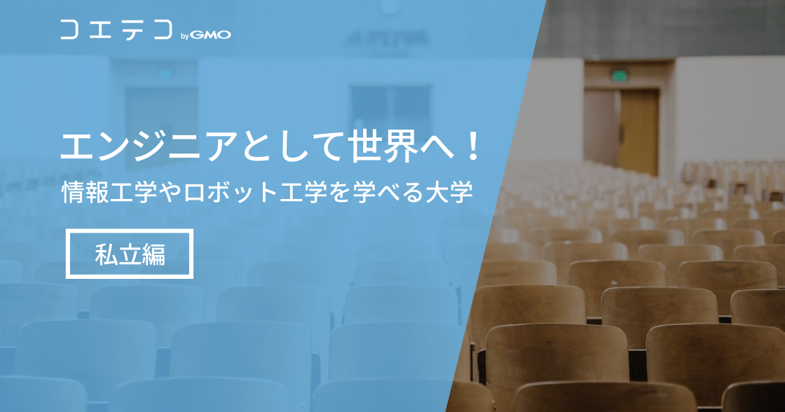 【エンジニアとして世界へ！】情報工学やロボット工学を学べる大学 ～私立編～